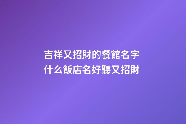 吉祥又招財的餐館名字 什么飯店名好聽又招財-第1張-店鋪起名-玄機派